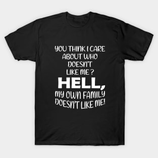 You Think I Care About Who Doesn't Like Me Hell My Own Family Doesn't Like Me! T-Shirt